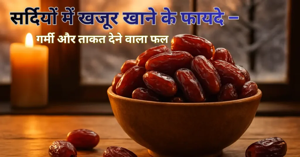 सर्दियों में खजूर खाने के फायदे – गर्मी और ताकत देने वाला फल